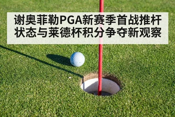 谢奥菲勒PGA新赛季首战推杆状态与莱德杯积分争夺新观察