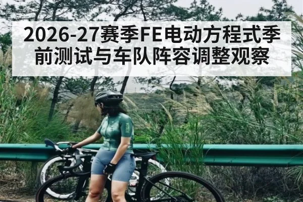 2026-27赛季FE电动方程式季前测试与车队阵容调整观察