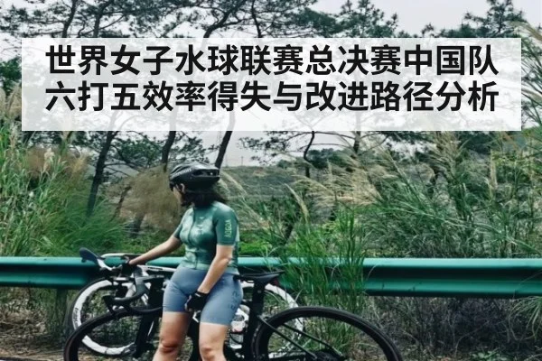 世界女子水球联赛总决赛中国队六打五效率得失与改进路径分析